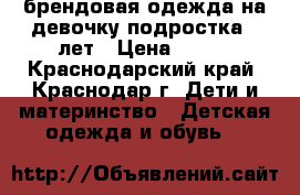 брендовая одежда на девочку подростка12 лет › Цена ­ 250 - Краснодарский край, Краснодар г. Дети и материнство » Детская одежда и обувь   